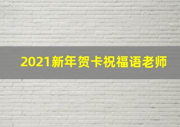 2021新年贺卡祝福语老师