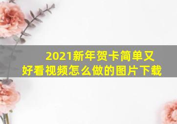 2021新年贺卡简单又好看视频怎么做的图片下载