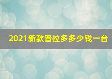 2021新款普拉多多少钱一台