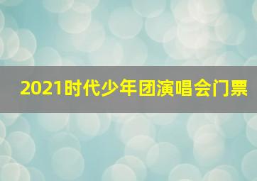 2021时代少年团演唱会门票