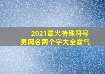 2021最火特殊符号男网名两个字大全霸气