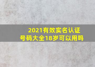 2021有效实名认证号码大全18岁可以用吗