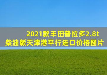 2021款丰田普拉多2.8t柴油版天津港平行进口价格图片