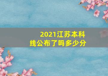 2021江苏本科线公布了吗多少分