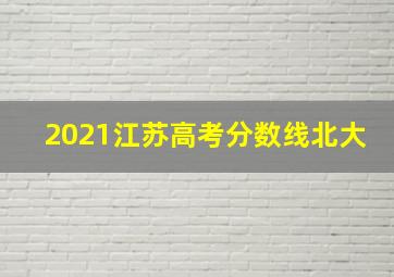 2021江苏高考分数线北大