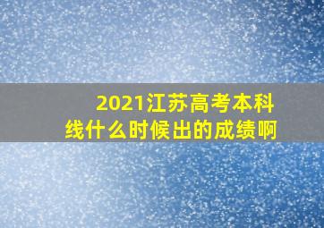 2021江苏高考本科线什么时候出的成绩啊