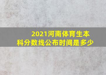 2021河南体育生本科分数线公布时间是多少