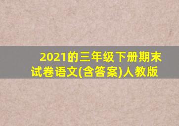 2021的三年级下册期末试卷语文(含答案)人教版