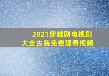 2021穿越剧电视剧大全古装免费观看视频