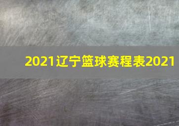 2021辽宁篮球赛程表2021