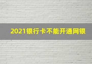 2021银行卡不能开通网银