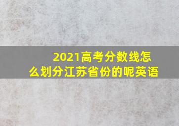 2021高考分数线怎么划分江苏省份的呢英语