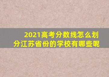 2021高考分数线怎么划分江苏省份的学校有哪些呢