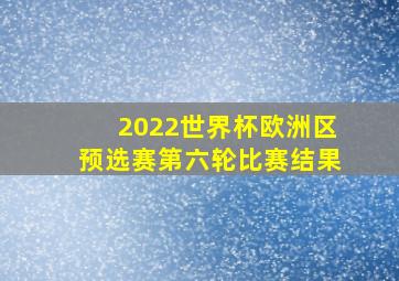 2022世界杯欧洲区预选赛第六轮比赛结果