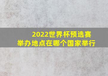 2022世界杯预选赛举办地点在哪个国家举行