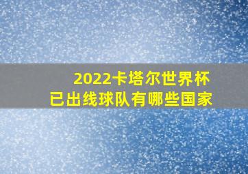 2022卡塔尔世界杯已出线球队有哪些国家