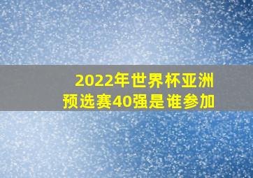 2022年世界杯亚洲预选赛40强是谁参加