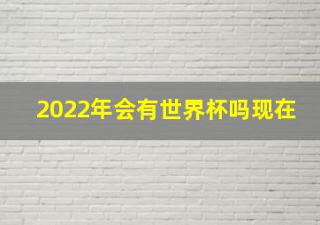 2022年会有世界杯吗现在