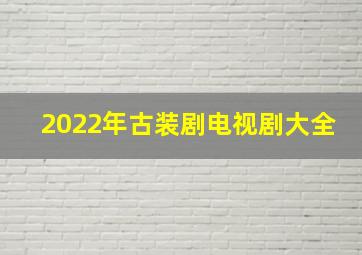 2022年古装剧电视剧大全