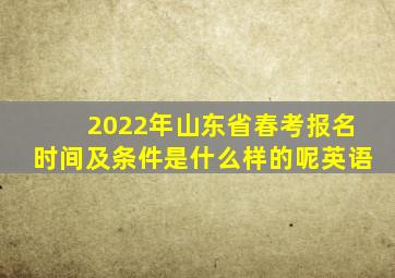 2022年山东省春考报名时间及条件是什么样的呢英语