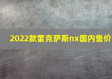 2022款雷克萨斯nx国内售价