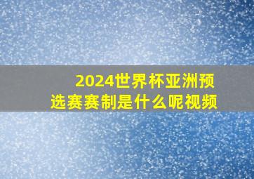 2024世界杯亚洲预选赛赛制是什么呢视频