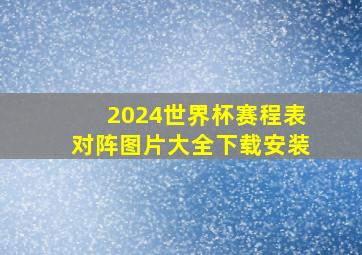 2024世界杯赛程表对阵图片大全下载安装