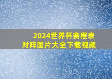 2024世界杯赛程表对阵图片大全下载视频