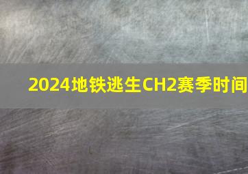 2024地铁逃生CH2赛季时间