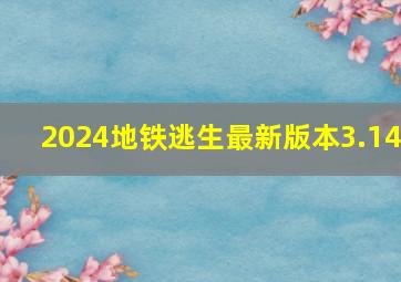 2024地铁逃生最新版本3.14