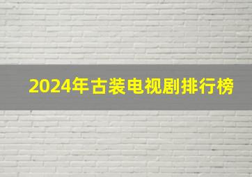 2024年古装电视剧排行榜