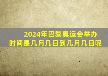 2024年巴黎奥运会举办时间是几月几日到几月几日呢