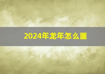 2024年龙年怎么画