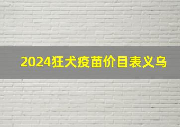 2024狂犬疫苗价目表义乌