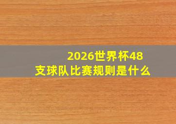 2026世界杯48支球队比赛规则是什么