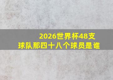 2026世界杯48支球队那四十八个球员是谁