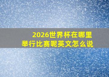 2026世界杯在哪里举行比赛呢英文怎么说