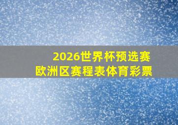 2026世界杯预选赛欧洲区赛程表体育彩票