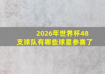 2026年世界杯48支球队有哪些球星参赛了