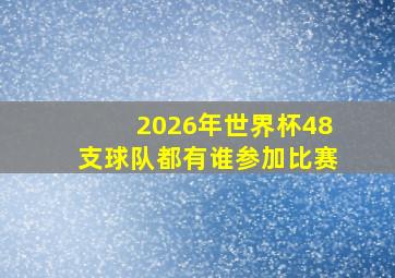 2026年世界杯48支球队都有谁参加比赛