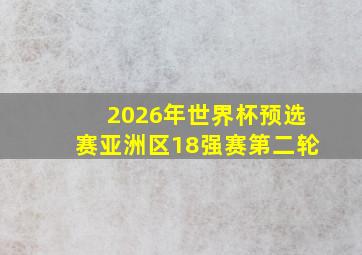 2026年世界杯预选赛亚洲区18强赛第二轮