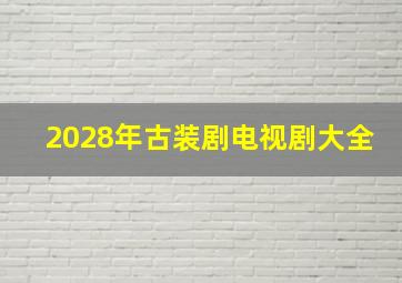 2028年古装剧电视剧大全