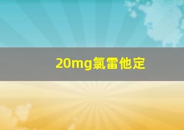 20mg氯雷他定