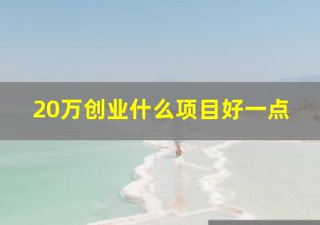 20万创业什么项目好一点