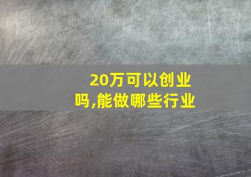 20万可以创业吗,能做哪些行业