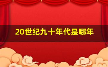 20世纪九十年代是哪年