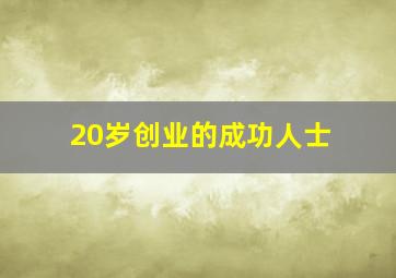 20岁创业的成功人士