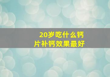 20岁吃什么钙片补钙效果最好