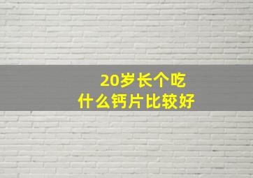 20岁长个吃什么钙片比较好