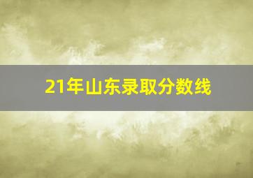 21年山东录取分数线